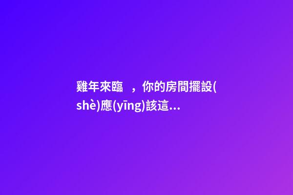 雞年來臨，你的房間擺設(shè)應(yīng)該這樣更改